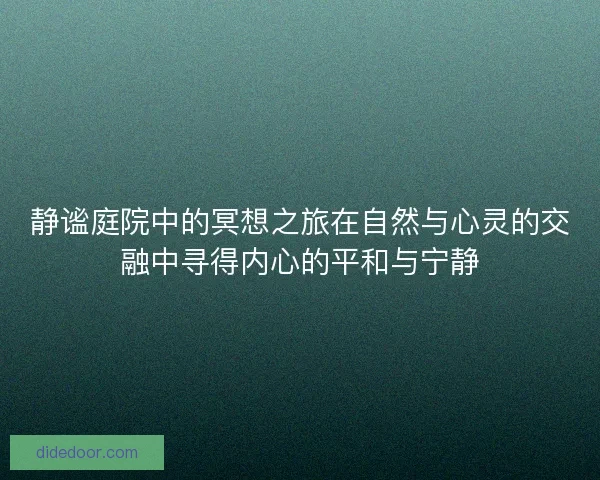 静谧庭院中的冥想之旅在自然与心灵的交融中寻得内心的平和与宁静