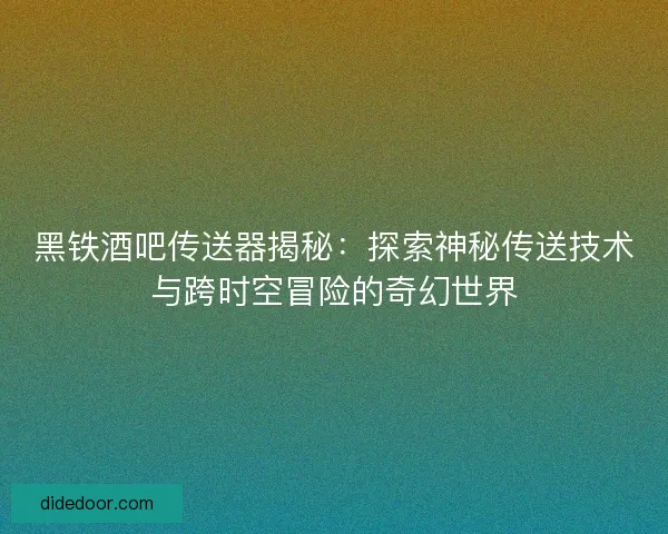 黑铁酒吧传送器揭秘：探索神秘传送技术与跨时空冒险的奇幻世界