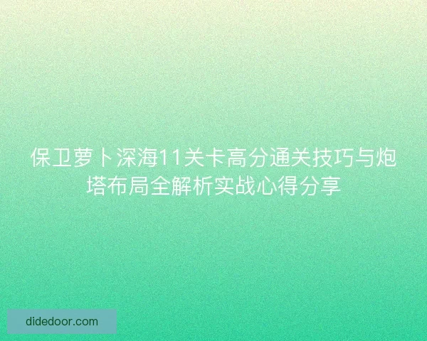 保卫萝卜深海11关卡高分通关技巧与炮塔布局全解析实战心得分享