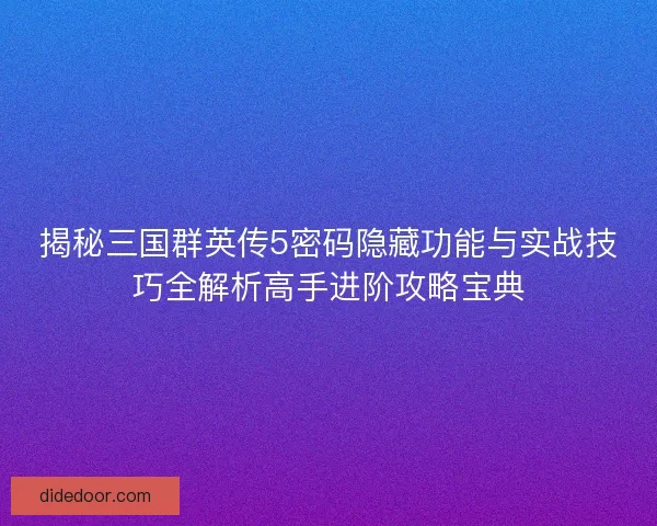 揭秘三国群英传5密码隐藏功能与实战技巧全解析高手进阶攻略宝典