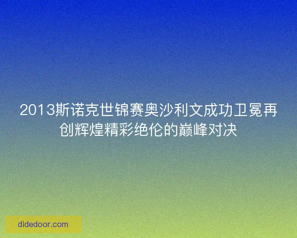 2013斯诺克世锦赛奥沙利文成功卫冕再创辉煌精彩绝伦的巅峰对决