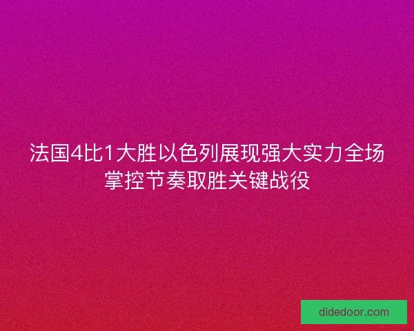 法国4比1大胜以色列展现强大实力全场掌控节奏取胜关键战役
