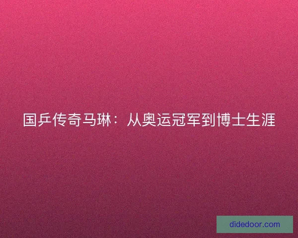 国乒传奇马琳：从奥运冠军到博士生涯
