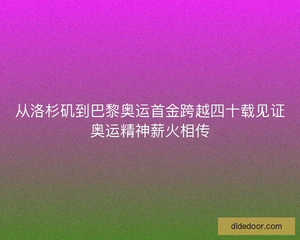 从洛杉矶到巴黎奥运首金跨越四十载见证奥运精神薪火相传