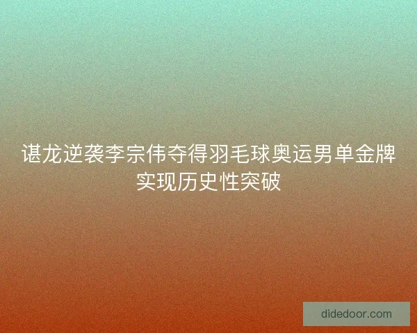 谌龙逆袭李宗伟夺得羽毛球奥运男单金牌实现历史性突破 谌龙逆袭李宗伟夺得羽毛球奥运男单金牌实现历史性突破