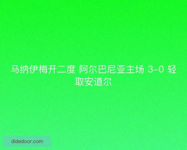 马纳伊梅开二度 阿尔巴尼亚主场 3-0 轻取安道尔