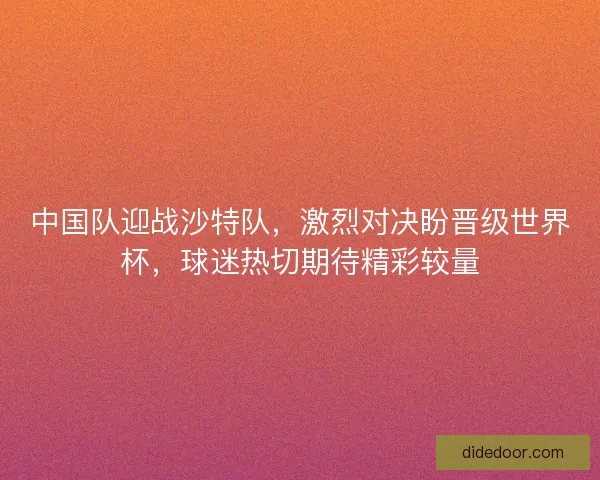 中国队迎战沙特队，激烈对决盼晋级世界杯，球迷热切期待精彩较量