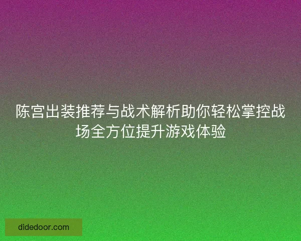 陈宫出装推荐与战术解析助你轻松掌控战场全方位提升游戏体验