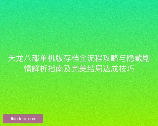 天龙八部单机版存档全流程攻略与隐藏剧情解析指南及完美结局达成技巧