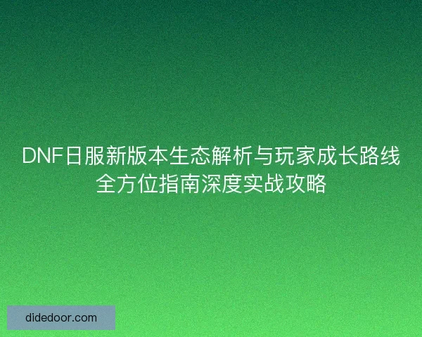DNF日服新版本生态解析与玩家成长路线全方位指南深度实战攻略