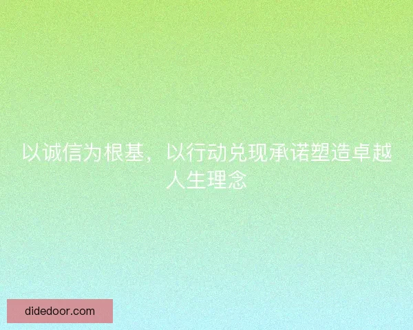 以诚信为根基，以行动兑现承诺塑造卓越人生理念