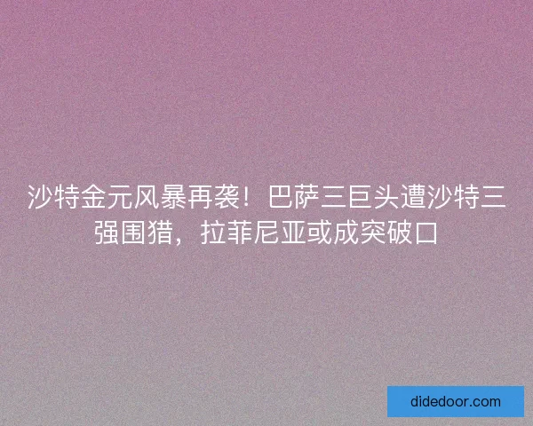 沙特金元风暴再袭！巴萨三巨头遭沙特三强围猎，拉菲尼亚或成突破口