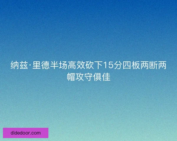 纳兹·里德半场高效砍下15分四板两断两帽攻守俱佳