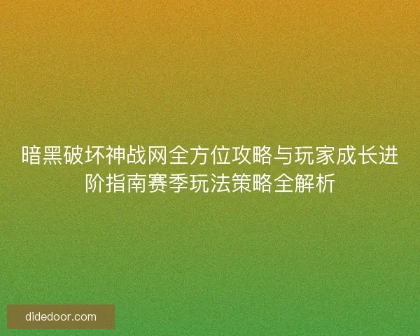 暗黑破坏神战网全方位攻略与玩家成长进阶指南赛季玩法策略全解析