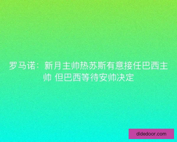 罗马诺：新月主帅热苏斯有意接任巴西主帅 但巴西等待安帅决定