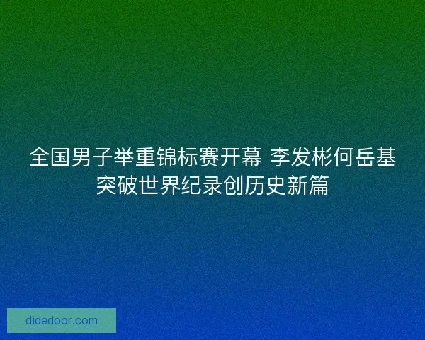 全国男子举重锦标赛开幕 李发彬何岳基突破世界纪录创历史新篇