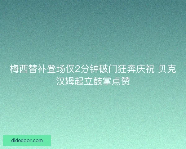 梅西替补登场仅2分钟破门狂奔庆祝 贝克汉姆起立鼓掌点赞 梅西替补登场仅2分钟破门狂奔庆祝 贝克汉姆起立鼓掌点赞